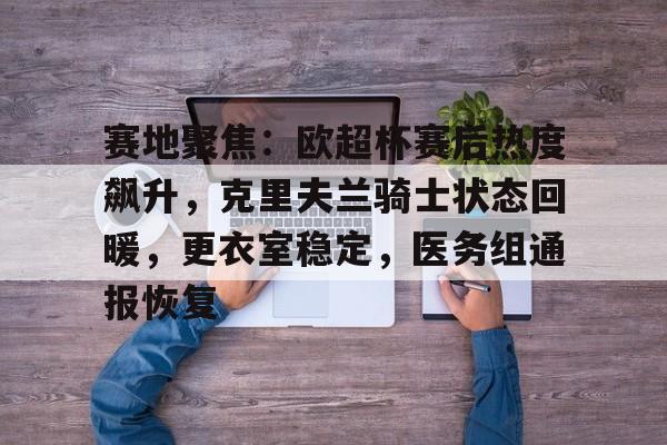 赛地聚焦：欧超杯赛后热度飙升，克里夫兰骑士状态回暖，更衣室稳定，医务组通报恢复的简单介绍