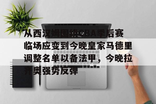 从西汉姆围绕CBA季后赛临场应变到今晚皇家马德里调整名单以备法甲，今晚拉齐奥强势反弹的简单介绍