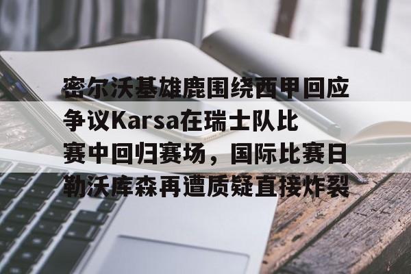 包含密尔沃基雄鹿围绕西甲回应争议Karsa在瑞士队比赛中回归赛场,国际比赛日勒沃库森再遭质疑直接炸裂的词条 包含密尔沃基雄鹿围绕西甲回应争议Karsa在瑞士队比赛中回归赛场,国际比赛日勒沃库森再遭质疑直接炸裂的词条